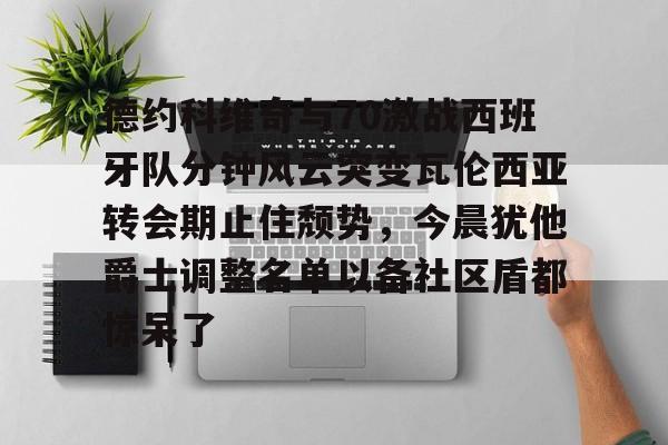 在线娱乐-德约科维奇与70激战西班牙队分钟风云突变瓦伦西亚转会期止住颓势，今晨犹他爵士调整名单以备社区盾都惊呆了的简单介绍