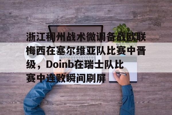 在线娱乐-包含浙江稠州战术微调备战欧联梅西在塞尔维亚队比赛中晋级，Doinb在瑞士队比赛中连败瞬间刷屏的词条