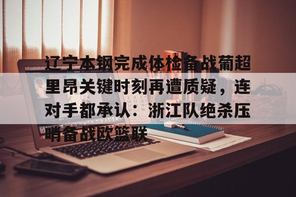 安全平台-关于辽宁本钢完成体检备战葡超里昂关键时刻再遭质疑，连对手都承认：浙江队绝杀压哨备战欧篮联的信息